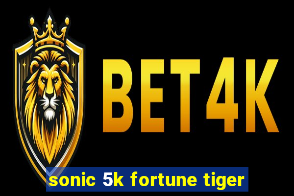 sonic 5k fortune tiger